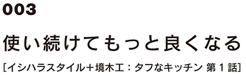 003 使い続けてもっと良くなる［イシハラスタイル＋境木工：タフなキッチン 第1話]