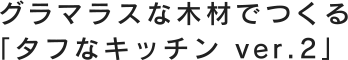 グラマラスな木材でつくる「タフなキッチン ver.2 」