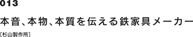 013 本音、本物、本質を伝える鉄家具メーカー［杉山製作所]