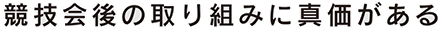 競技会後の取り組みに真価がある