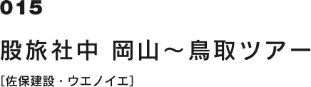 015 股旅社中 岡山～鳥取ツアー [佐保建設・ウエノイエ]